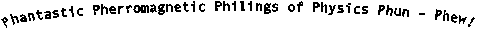 Phantastic Pherromagnetic Philings of Physics Phun  Phew!